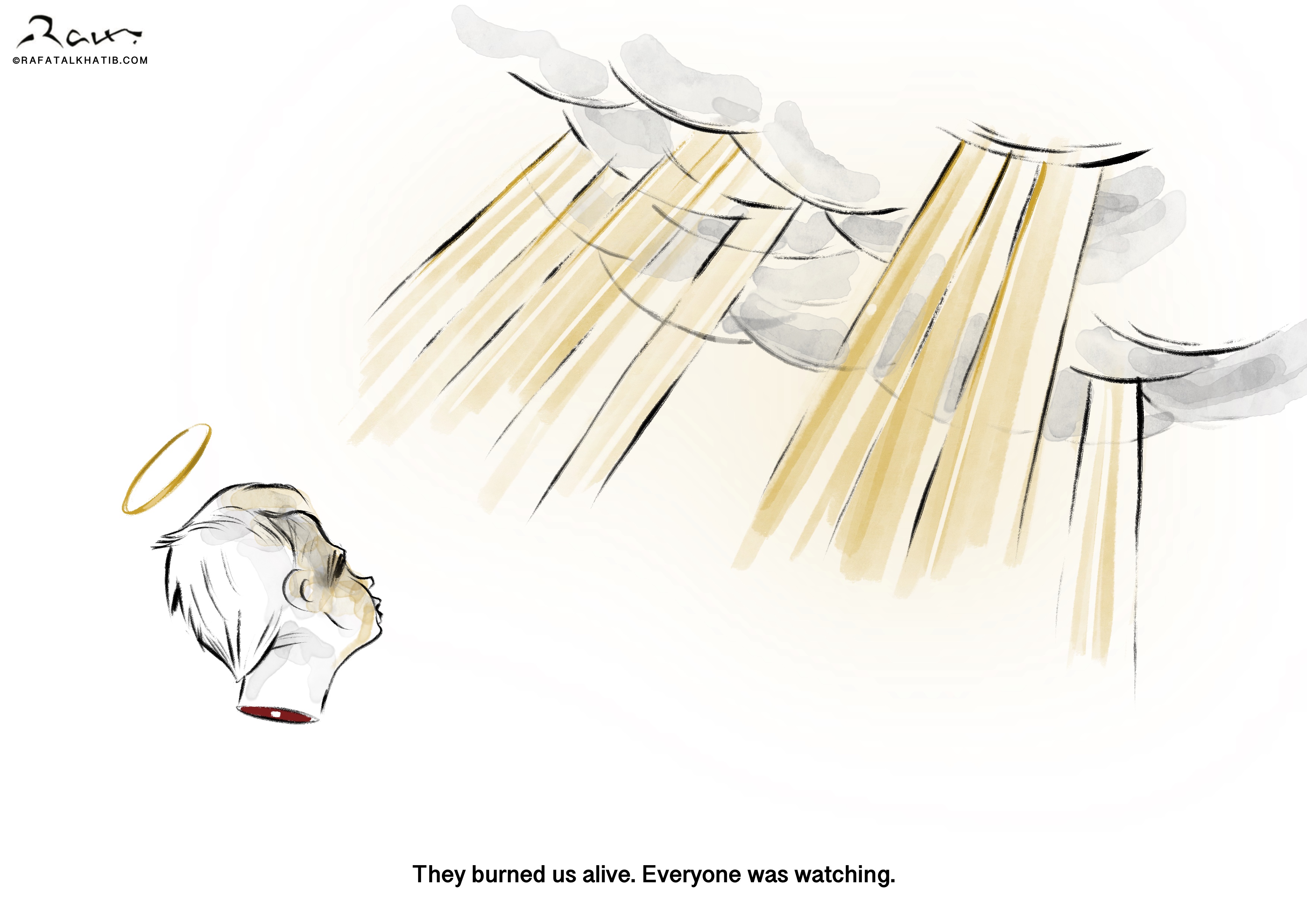 Tragic cartoon showing a child's decapitated head with a halo, symbolizing innocence lost. The background features dark clouds with rays of light shining down, and the caption reads 'They burned us alive. Everyone was watching, illustrating the horrific violence inflicted by Israeli forces and the world's silent witness to the atrocity.